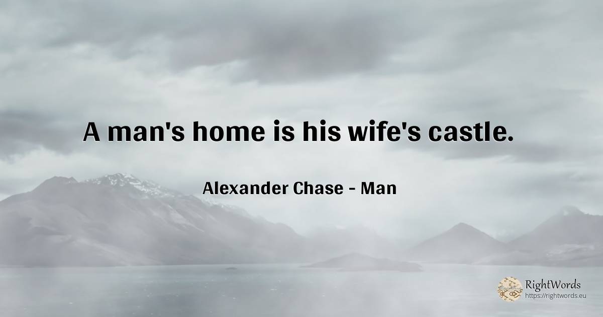 A man's home is his wife's castle. - Alexander Chase, quote about man, wife, home