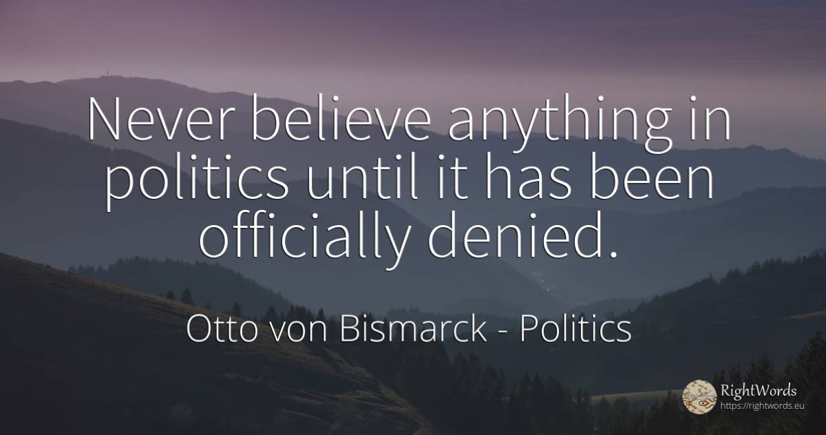 Never believe anything in politics until it has been... - Otto von Bismarck, quote about politics
