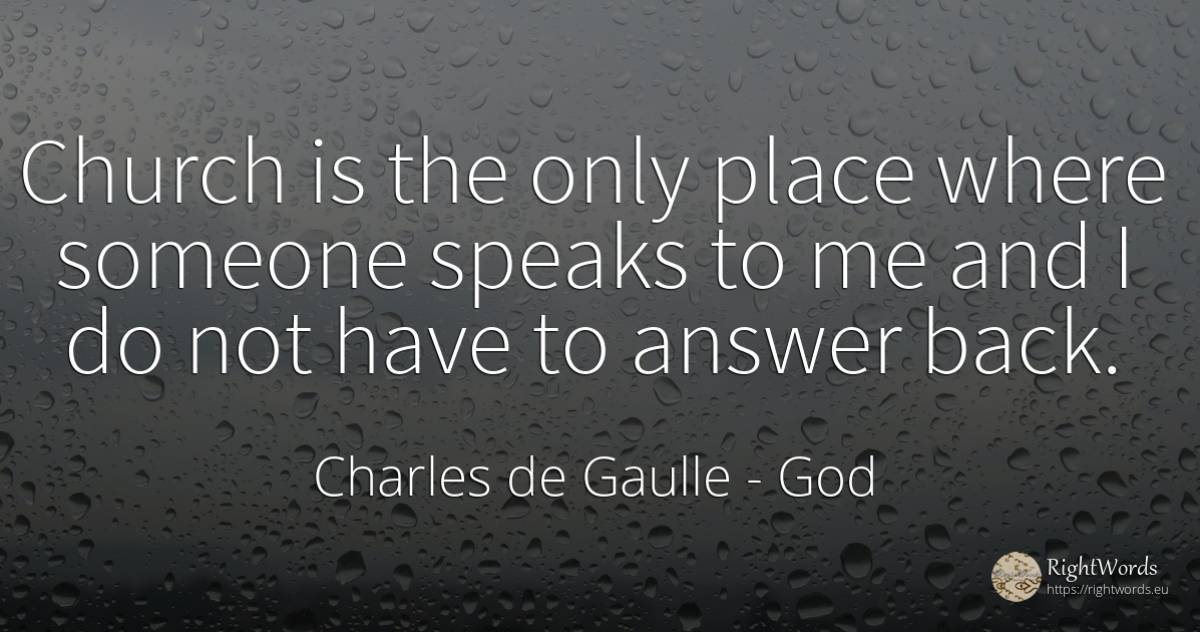 Church is the only place where someone speaks to me and I... - Charles de Gaulle, quote about god