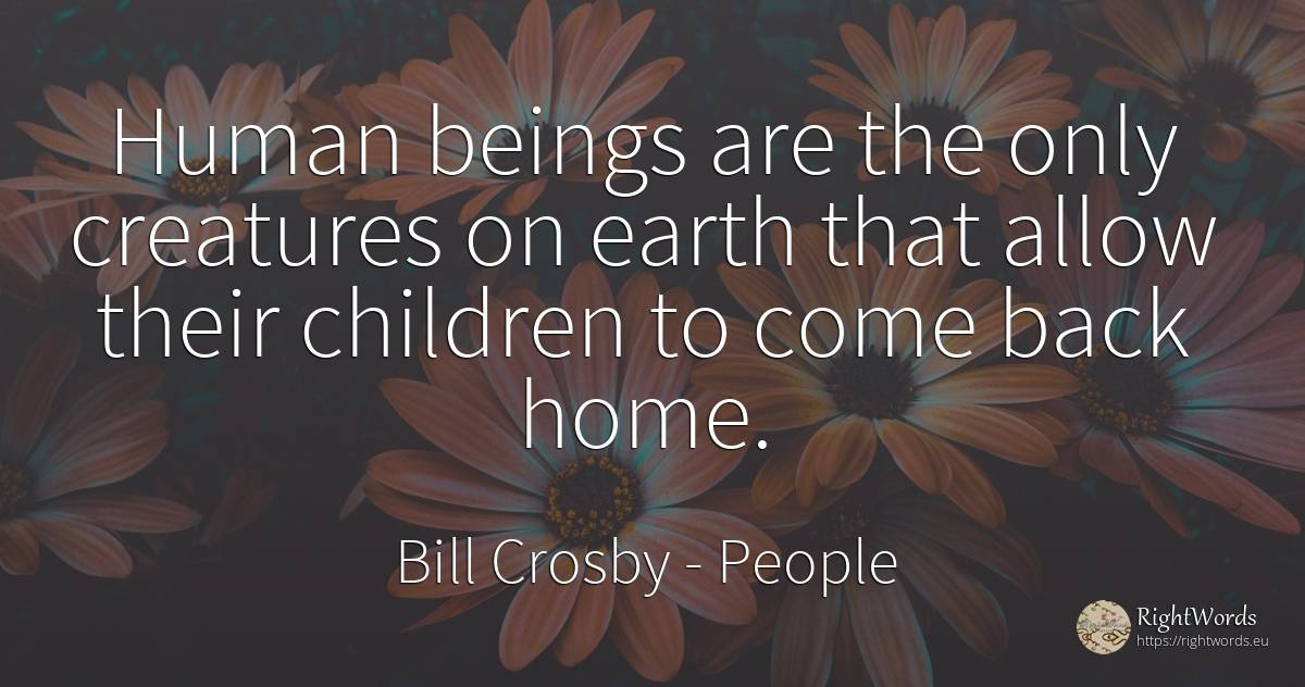 Human beings are the only creatures on earth that allow... - Bill Crosby, quote about people, earth, home, children, human imperfections