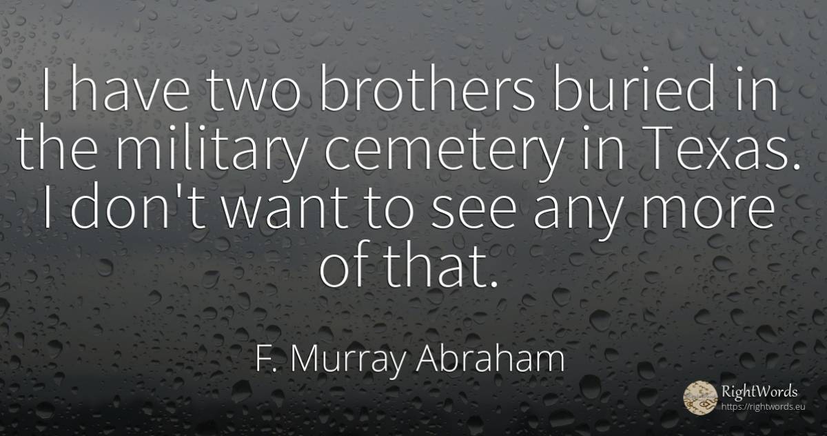 I have two brothers buried in the military cemetery in... - F. Murray Abraham