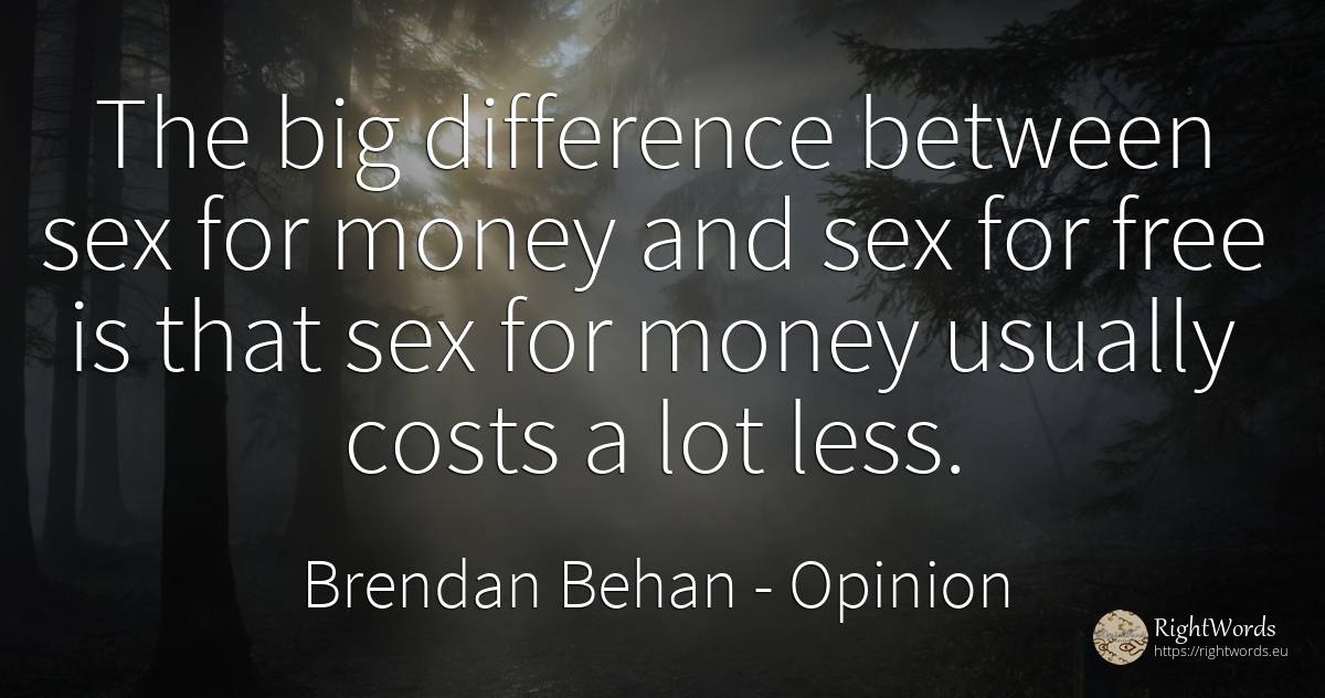 The big difference between sex for money and sex for free... - Brendan Behan, quote about opinion, sex, money