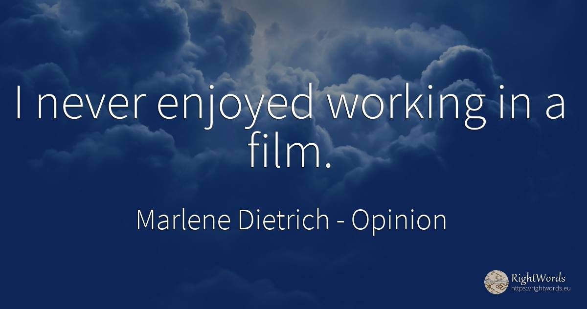 I never enjoyed working in a film. - Marlene Dietrich, quote about opinion, film