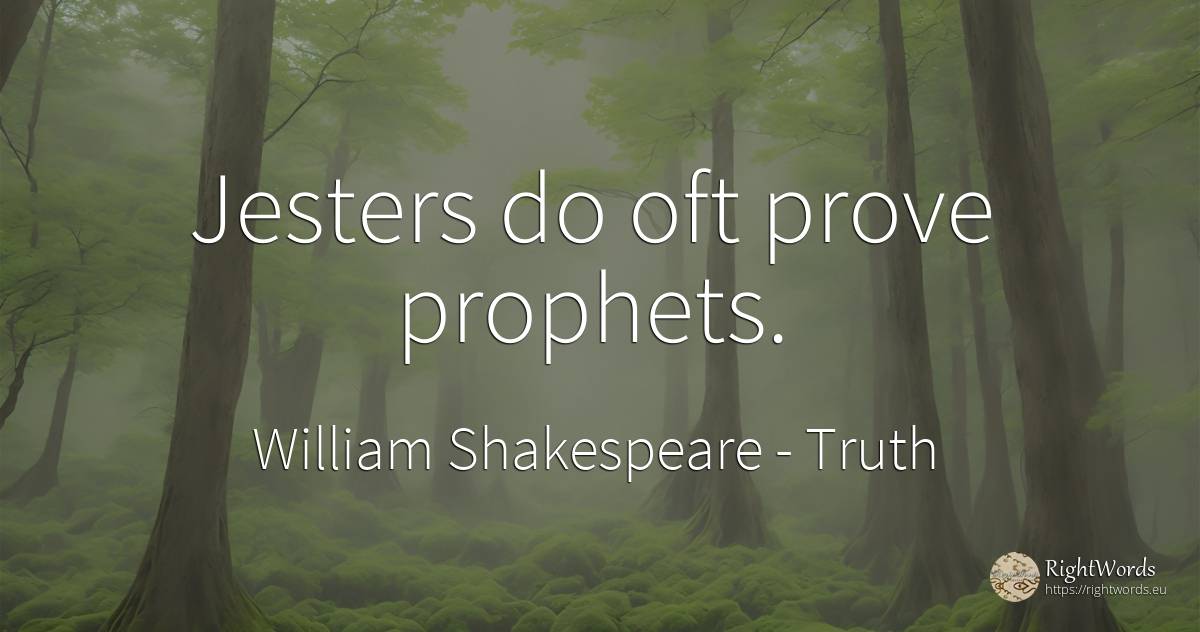 Jesters do oft prove prophets. - William Shakespeare, quote about truth, clowns