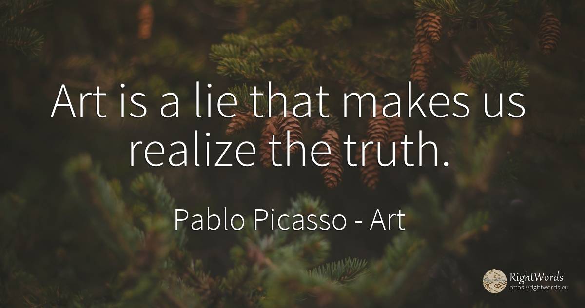 Art is a lie that makes us realize the truth. - Pablo Picasso, quote about art, lie, magic, truth