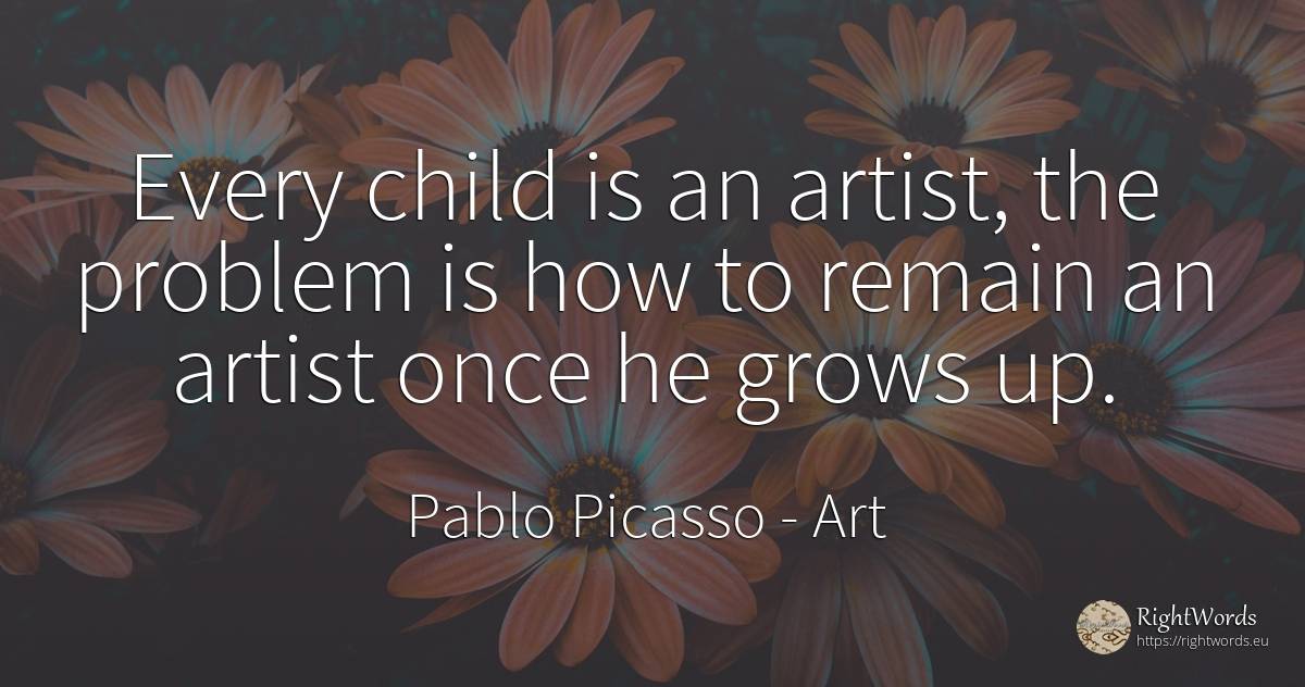 Every child is an artist, the problem is how to remain an... - Pablo Picasso, quote about art, artists, children