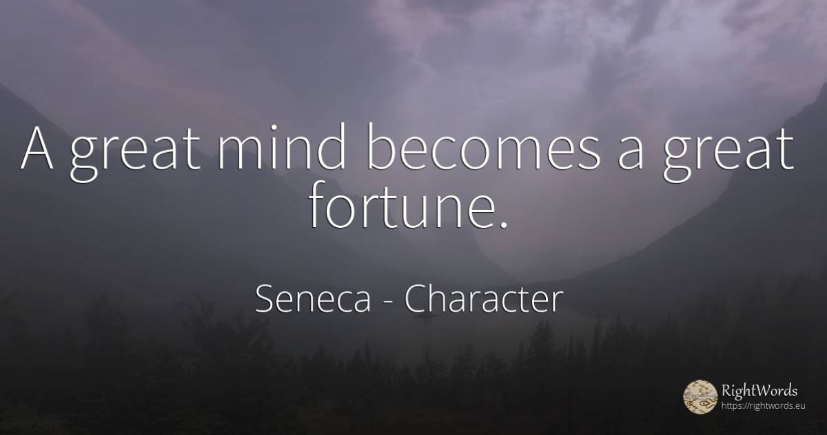 A great mind becomes a great fortune. - Seneca, quote about character, wealth, mind
