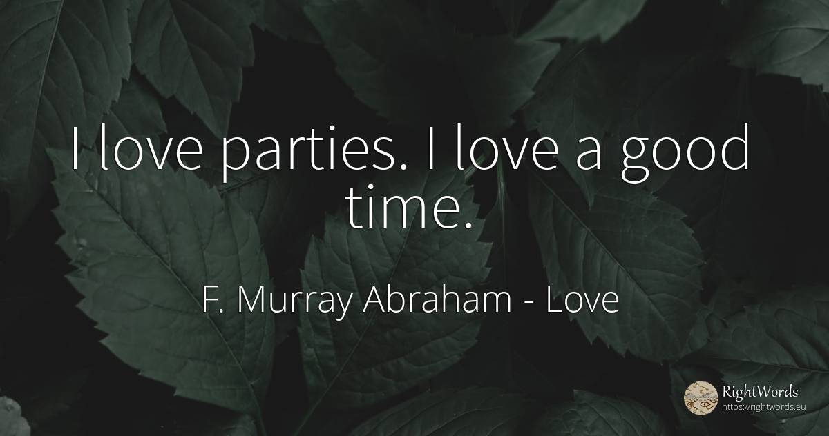 I love parties. I love a good time. - F. Murray Abraham, quote about love, good, good luck, time