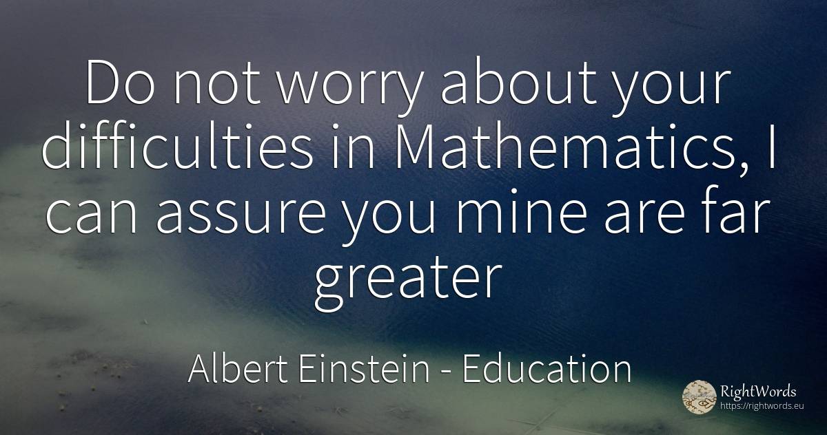Do not worry about your difficulties in Mathematics, I... - Albert Einstein, quote about education, mathematics, difficulties, worry