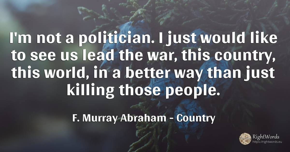 I'm not a politician. I just would like to see us lead... - F. Murray Abraham, quote about country, war, world, people