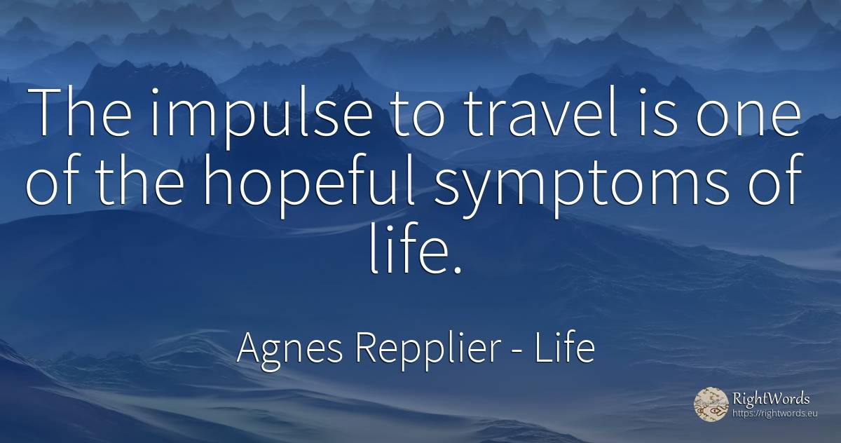 The impulse to travel is one of the hopeful symptoms of... - Agnes Repplier, quote about life