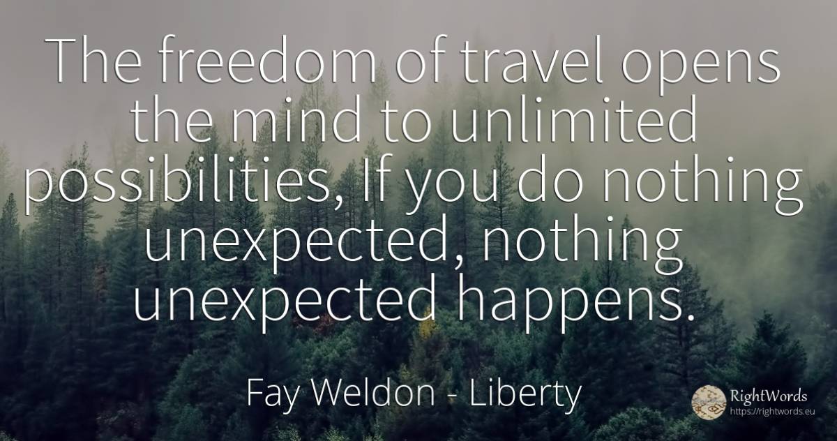 The freedom of travel opens the mind to unlimited... - Fay Weldon, quote about liberty, unforeseen, nothing, mind