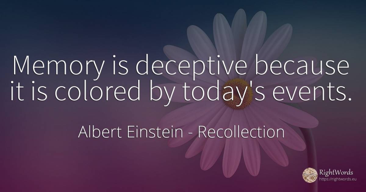 Memory is deceptive because it is colored by today's events. - Albert Einstein, quote about recollection, events, memory