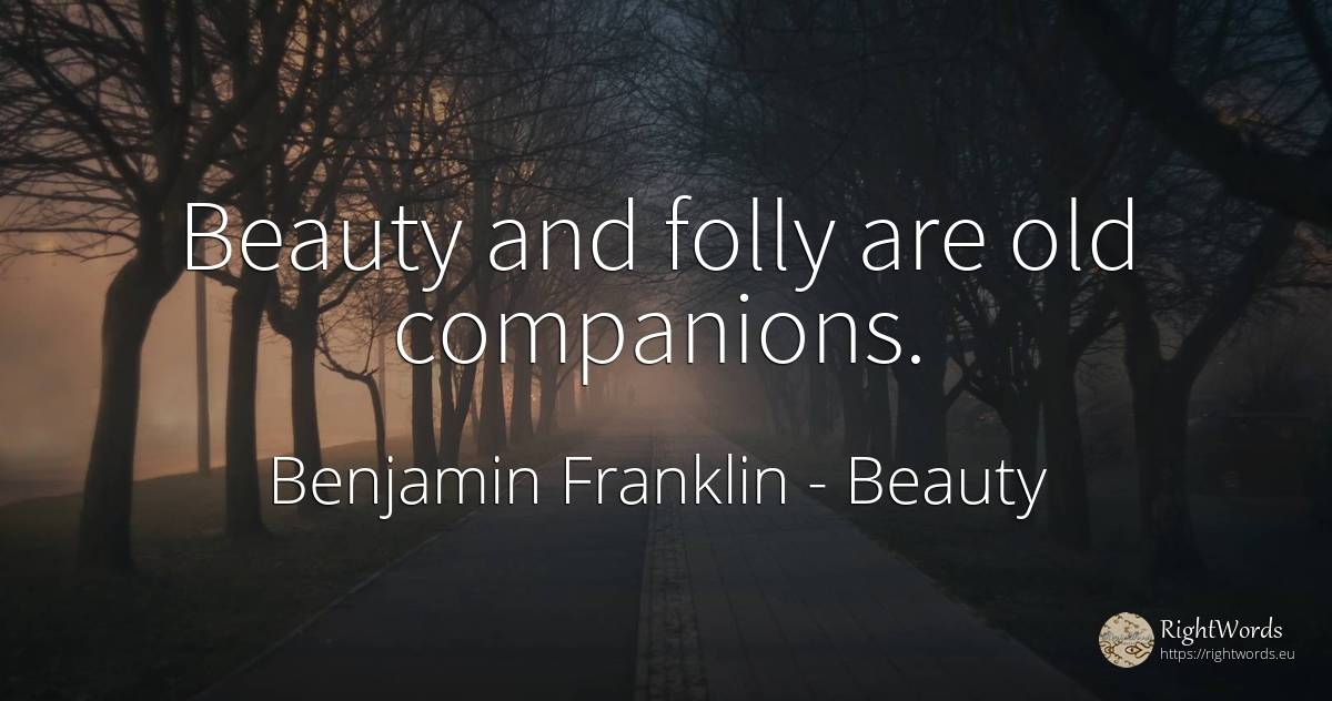 Beauty and folly are old companions. - Benjamin Franklin, quote about beauty, old, olderness