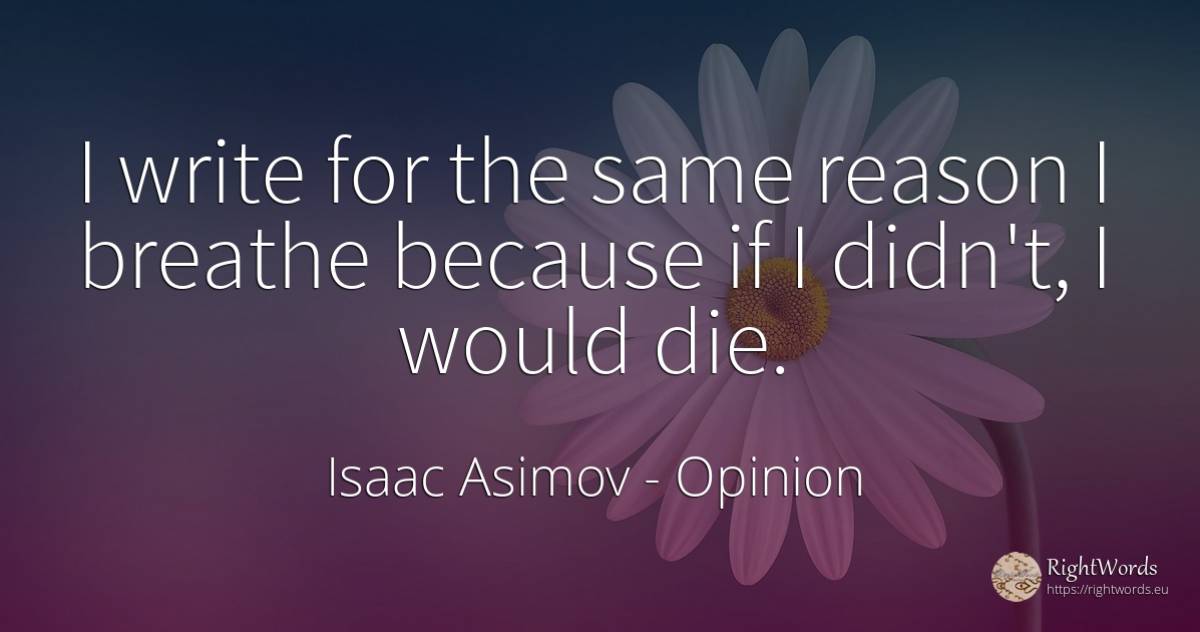 I write for the same reason I breathe because if I... - Isaac Asimov, quote about opinion, reason