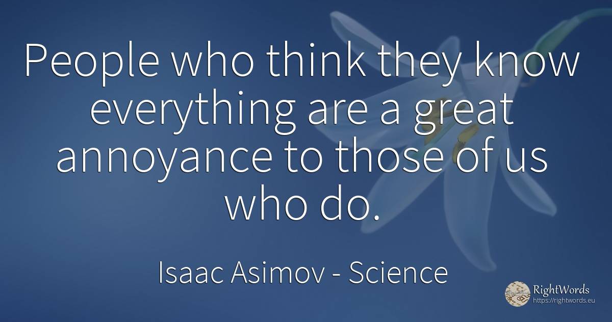 People who think they know everything are a great... - Isaac Asimov, quote about science, people