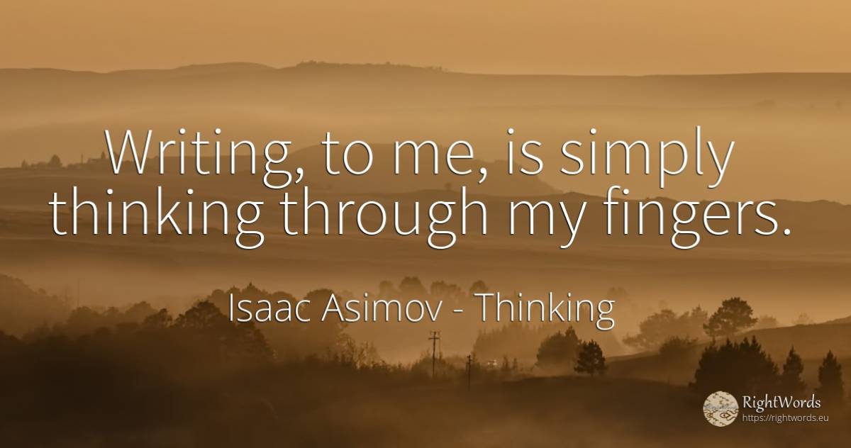 Writing, to me, is simply thinking through my fingers. - Isaac Asimov, quote about thinking, writing