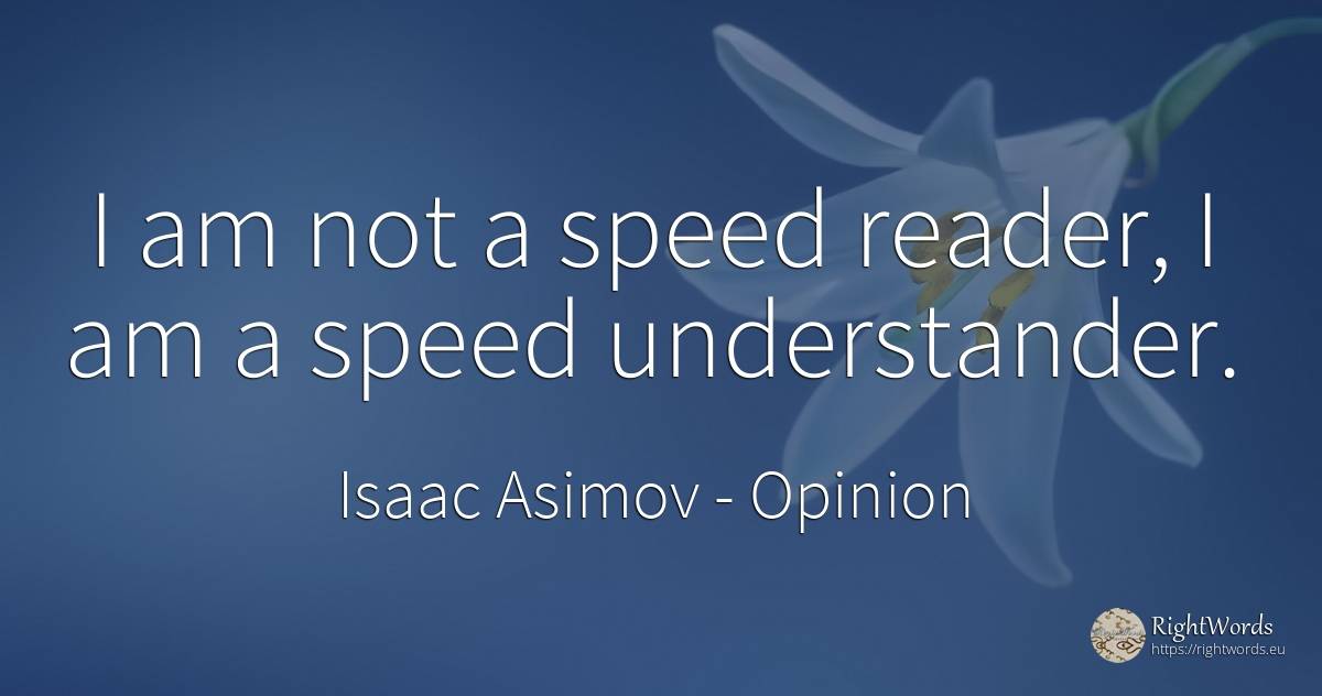 I am not a speed reader, I am a speed understander. - Isaac Asimov, quote about opinion, speed