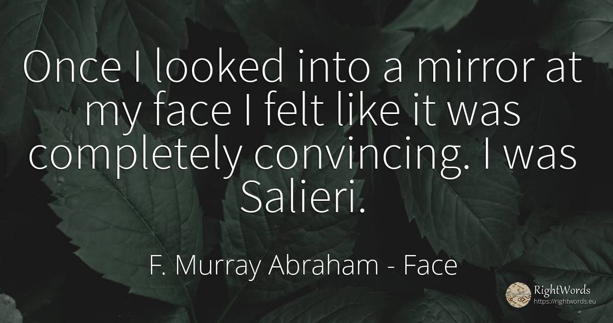 Once I looked into a mirror at my face I felt like it was... - F. Murray Abraham, quote about face