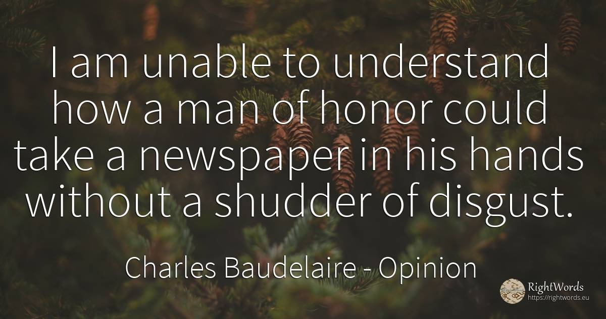 I am unable to understand how a man of honor could take a... - Charles Baudelaire, quote about opinion, man