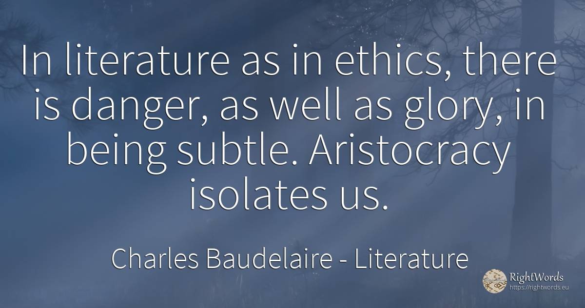 In literature as in ethics, there is danger, as well as... - Charles Baudelaire, quote about literature, danger, glory, being