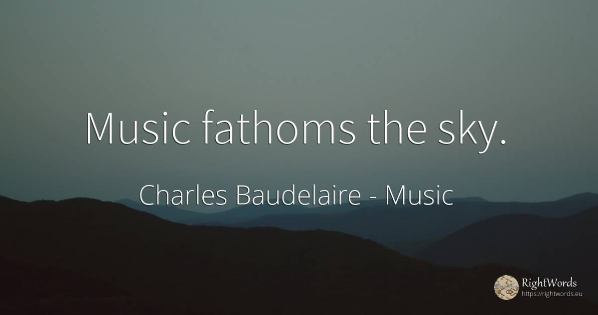 Music fathoms the sky. - Charles Baudelaire, quote about music, sky