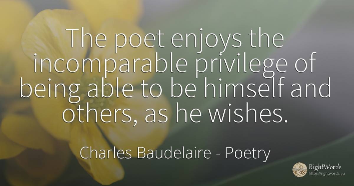 The poet enjoys the incomparable privilege of being able... - Charles Baudelaire, quote about poetry, poets, being