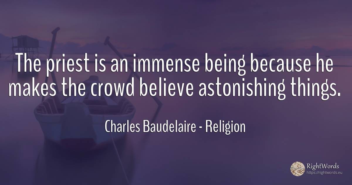 The priest is an immense being because he makes the crowd... - Charles Baudelaire, quote about religion, being, things
