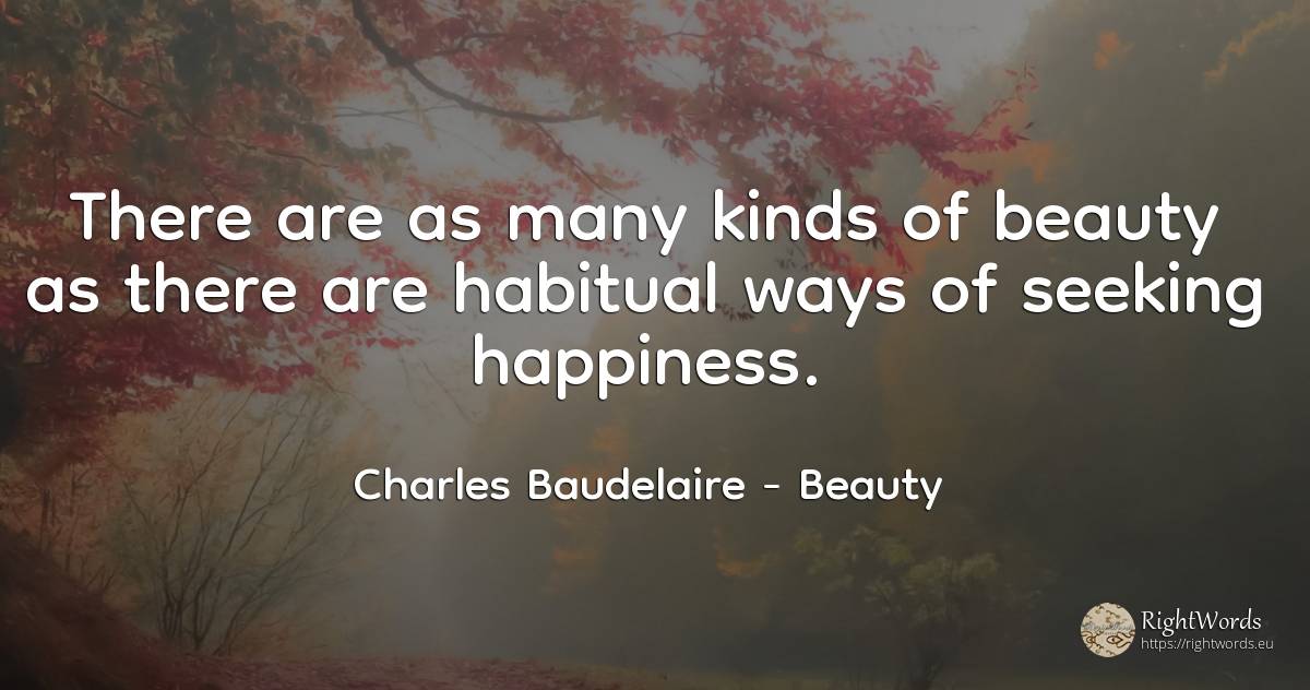 There are as many kinds of beauty as there are habitual... - Charles Baudelaire, quote about beauty, happiness