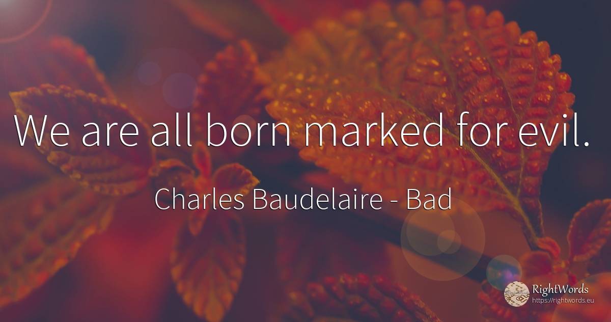 We are all born marked for evil. - Charles Baudelaire, quote about bad