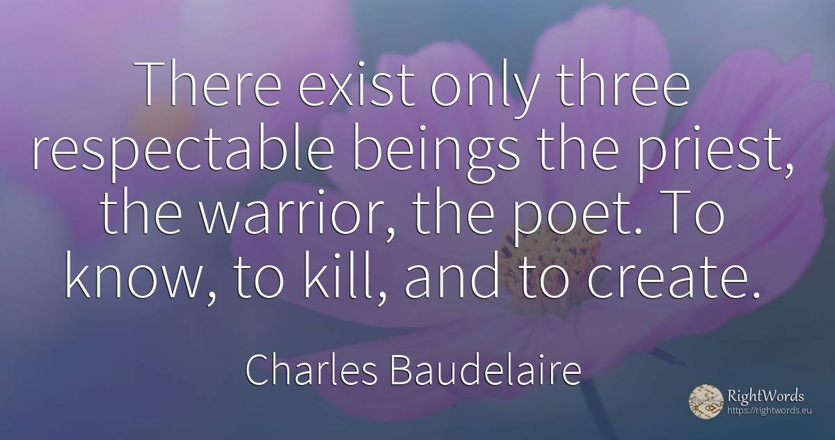 There exist only three respectable beings the priest, the... - Charles Baudelaire, quote about poets