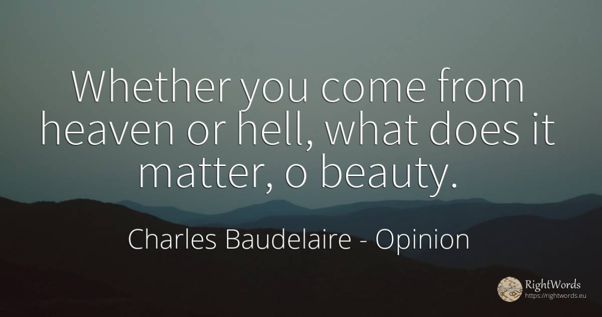 Whether you come from heaven or hell, what does it... - Charles Baudelaire, quote about opinion, hell, beauty