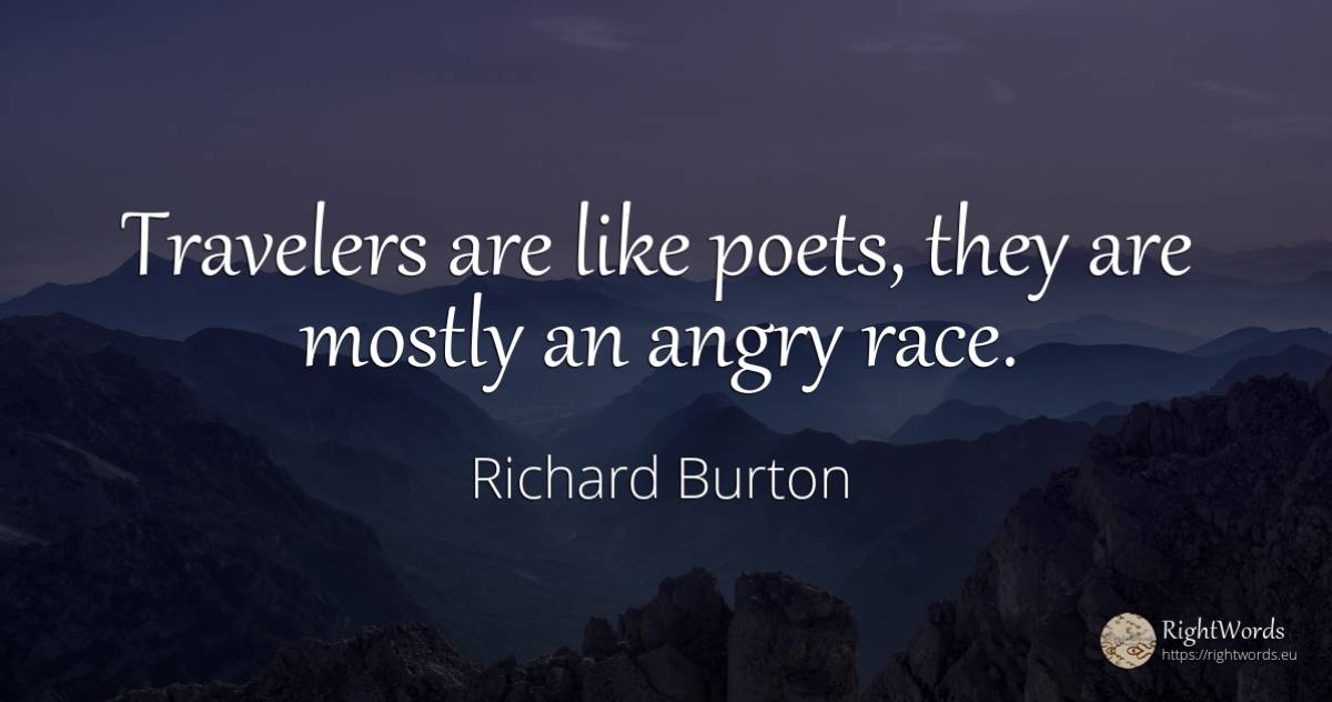 Travelers are like poets, they are mostly an angry race. - Richard Burton, quote about poets