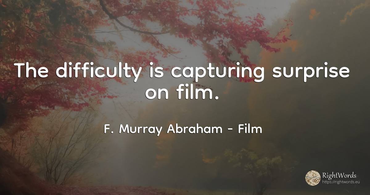 The difficulty is capturing surprise on film. - F. Murray Abraham, quote about difficulties, film