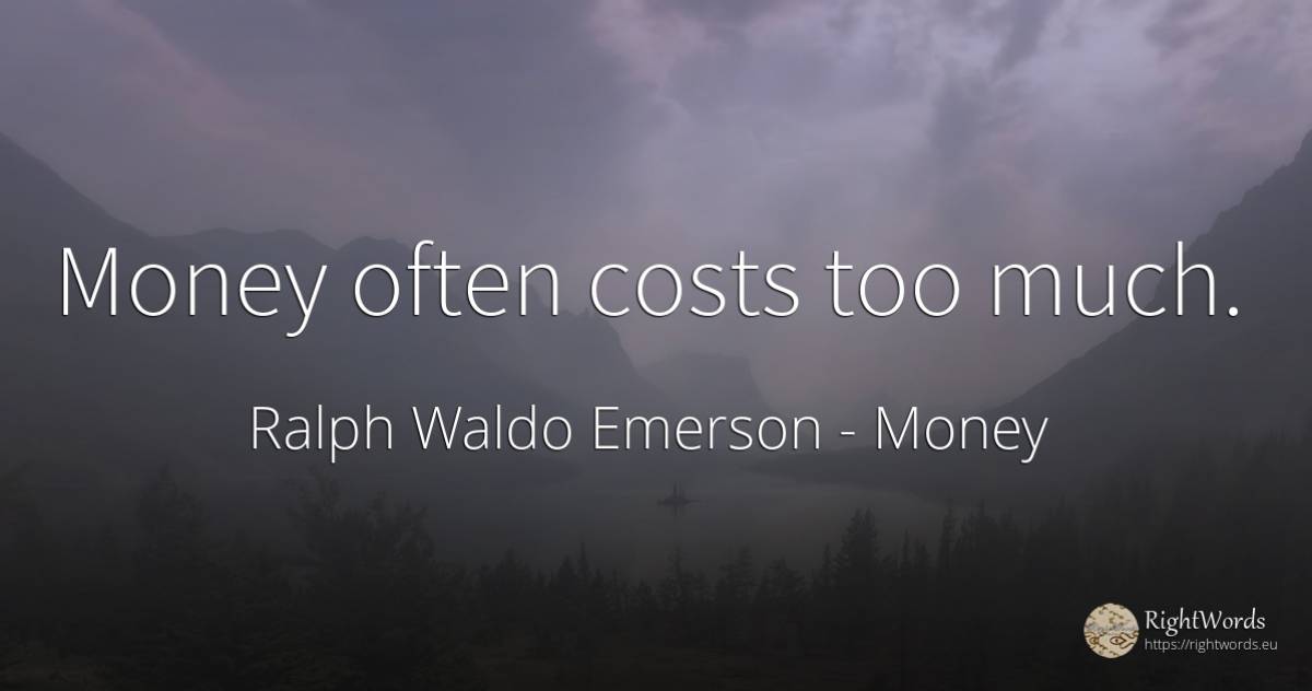 Money often costs too much. - Ralph Waldo Emerson, quote about money