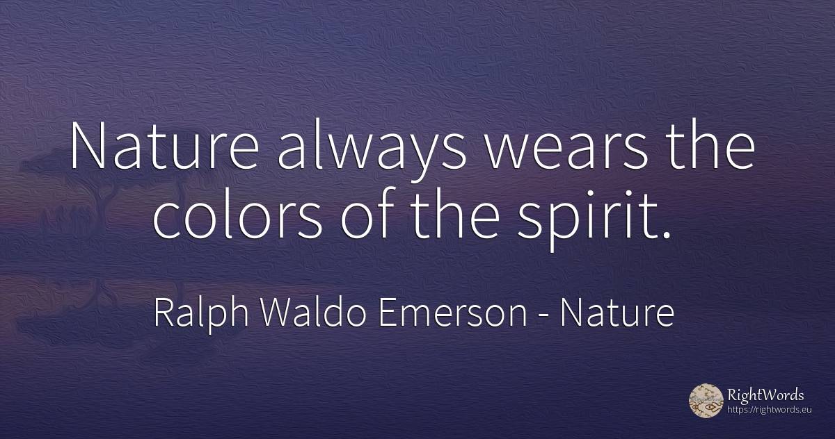 Nature always wears the colors of the spirit. - Ralph Waldo Emerson, quote about nature, spirit