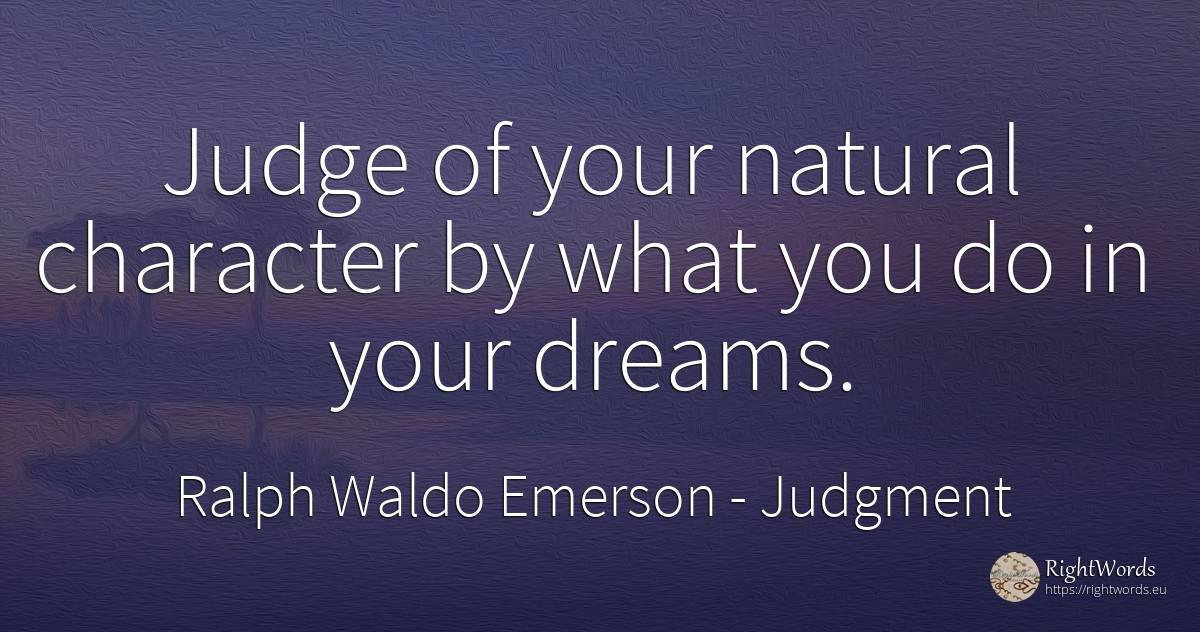 Judge of your natural character by what you do in your... - Ralph Waldo Emerson, quote about judgment, judges, dream, character