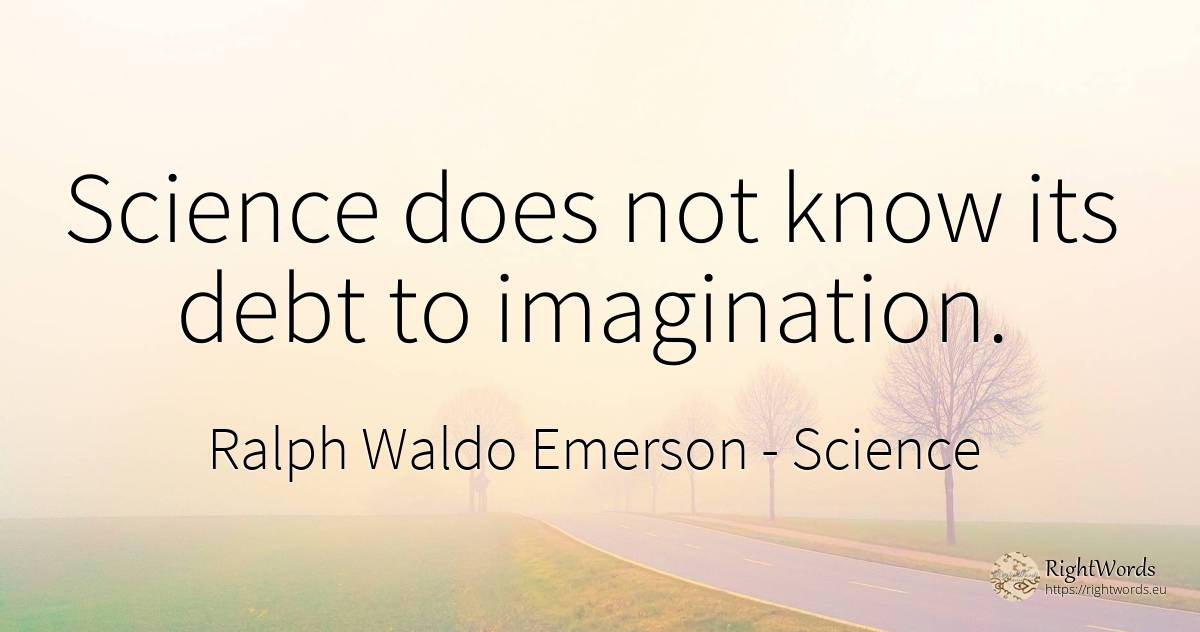 Science does not know its debt to imagination. - Ralph Waldo Emerson, quote about science, imagination