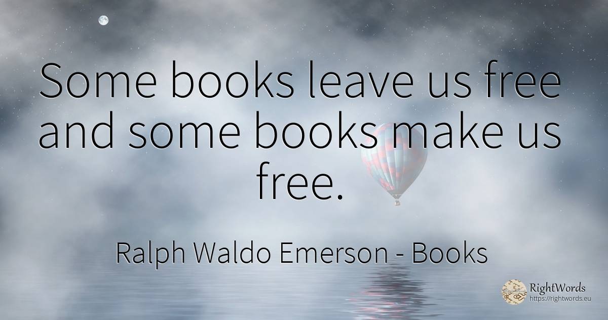 Some books leave us free and some books make us free. - Ralph Waldo Emerson, quote about books