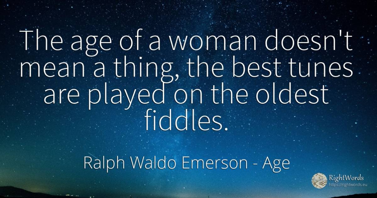 The age of a woman doesn't mean a thing, the best tunes... - Ralph Waldo Emerson, quote about age, olderness, woman, things