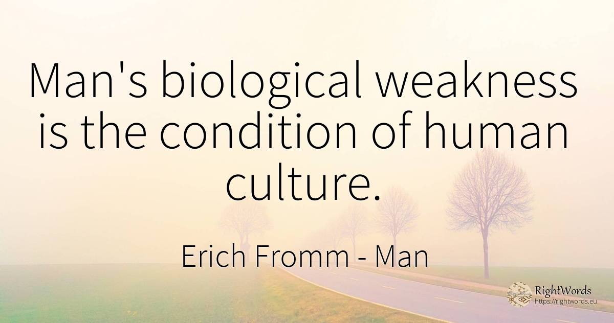 Man's biological weakness is the condition of human culture. - Erich Fromm, quote about man, weakness, culture, human imperfections