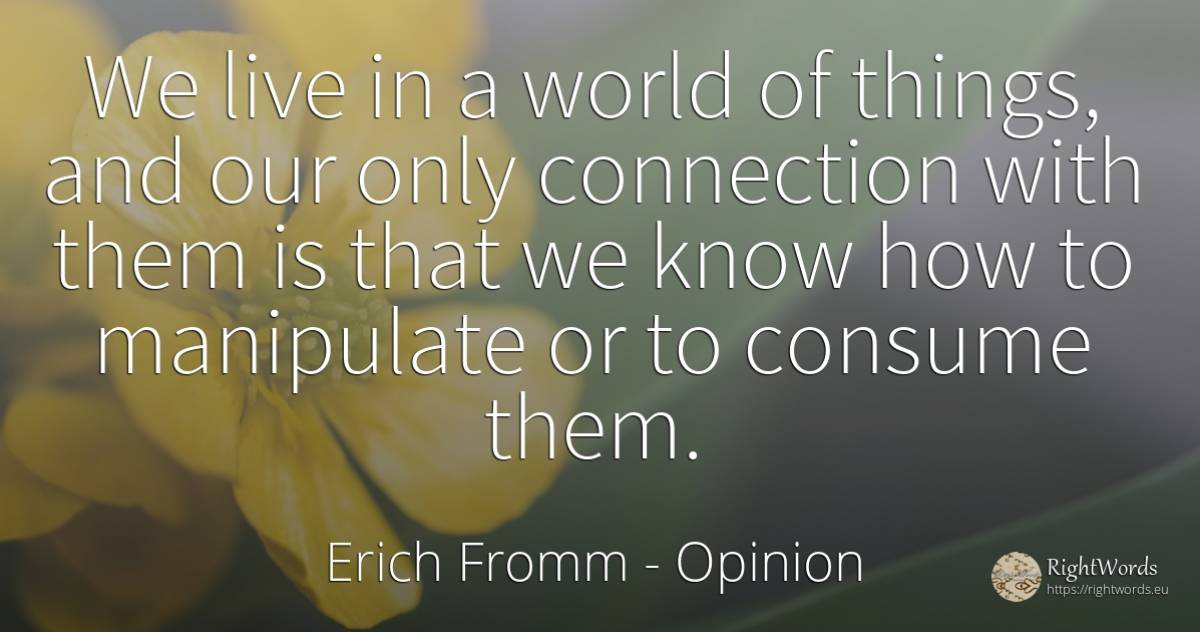 We live in a world of things, and our only connection... - Erich Fromm, quote about opinion, things, world