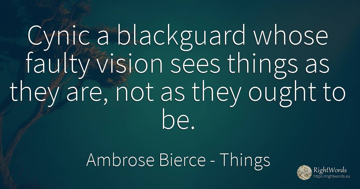 Cynic a blackguard whose faulty vision sees things as... - Ambrose Bierce, quote about vision, things