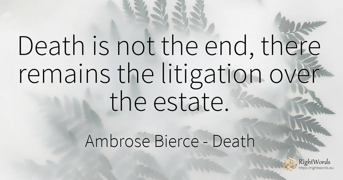 Death is not the end, there remains the litigation over... - Ambrose Bierce, quote about death, real estate, end