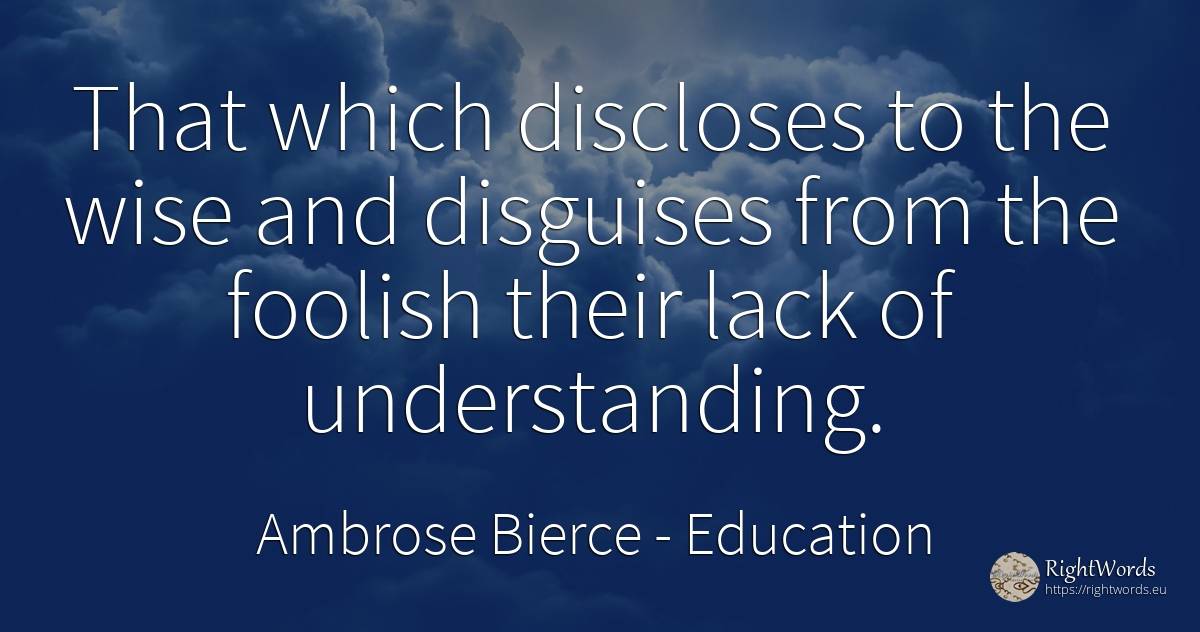 That which discloses to the wise and disguises from the... - Ambrose Bierce, quote about education