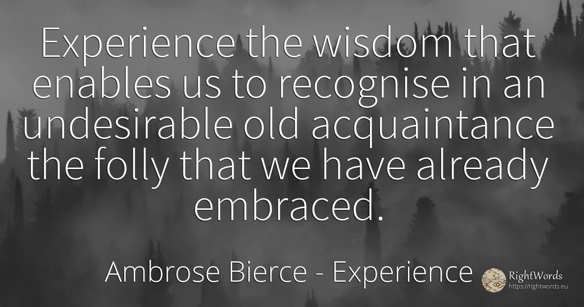 Experience the wisdom that enables us to recognise in an... - Ambrose Bierce, quote about experience, wisdom, old, olderness