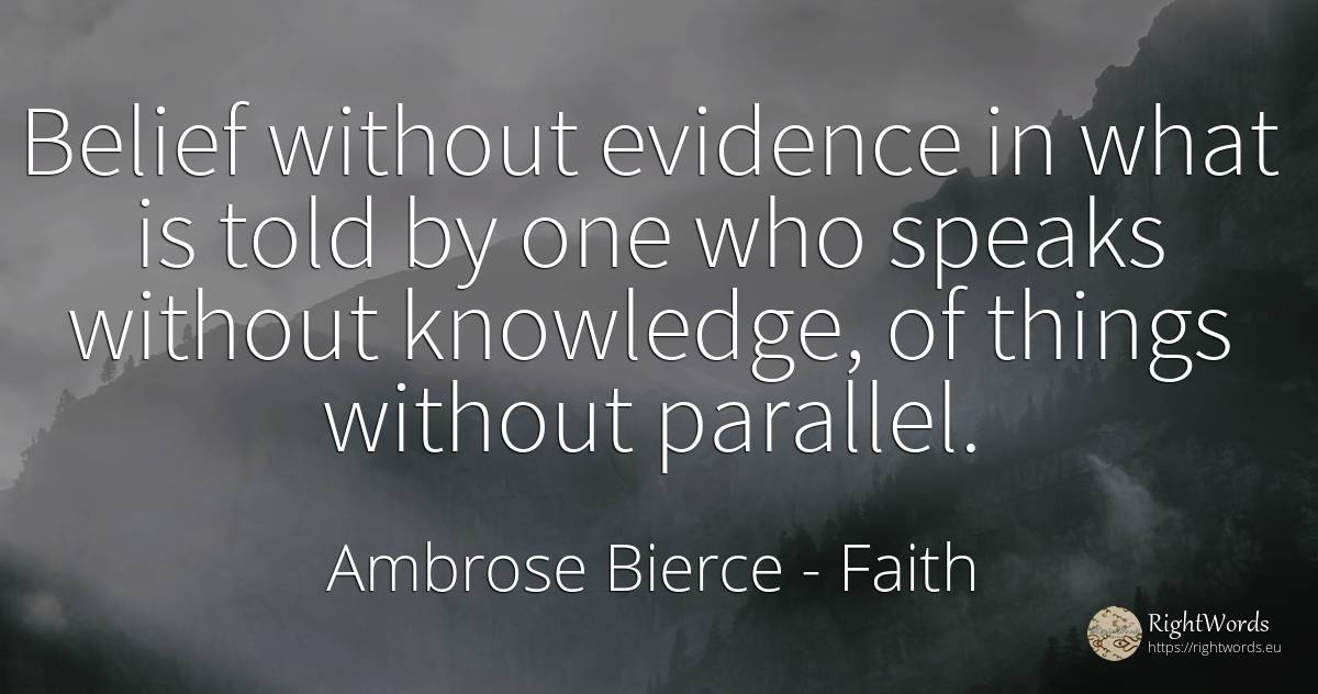 Belief without evidence in what is told by one who speaks... - Ambrose Bierce, quote about faith, knowledge, things