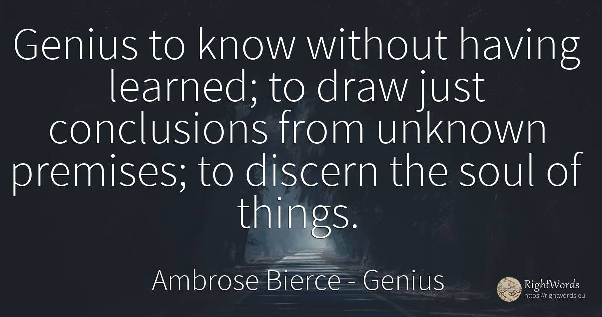 Genius to know without having learned; to draw just... - Ambrose Bierce, quote about genius, soul, things