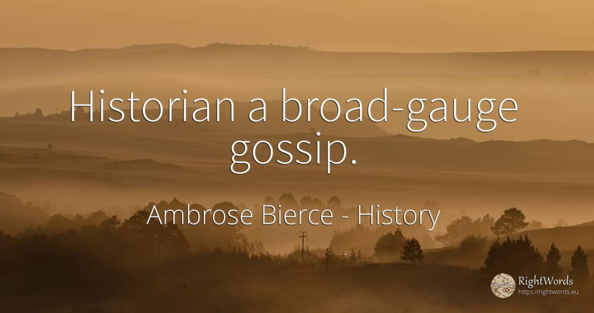 Historian a broad-gauge gossip. - Ambrose Bierce, quote about history