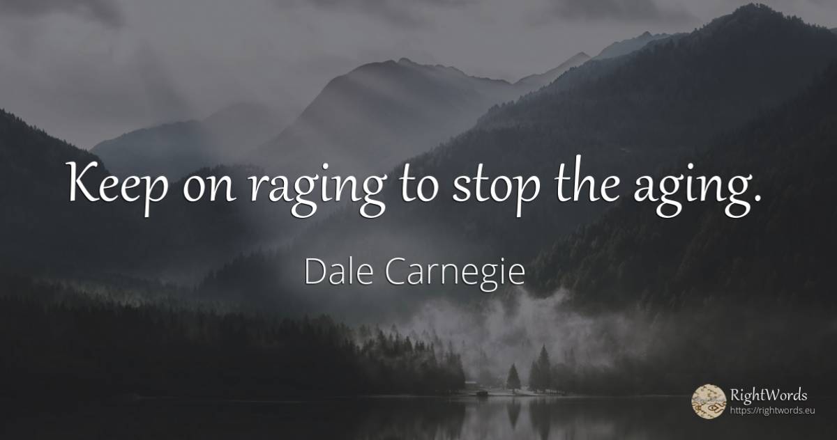 Keep on raging to stop the aging. - Dale Carnegie